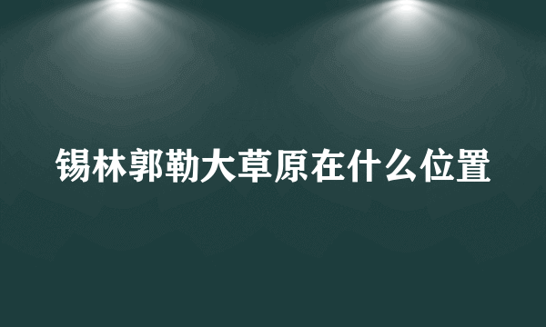 锡林郭勒大草原在什么位置