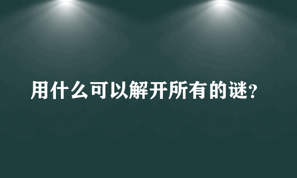 用什么可以解开所有的谜？