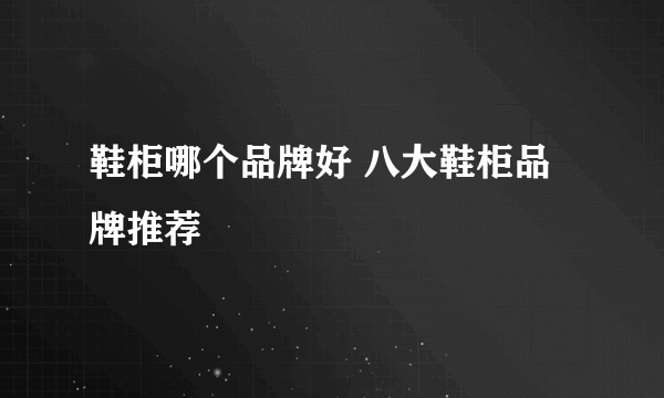 鞋柜哪个品牌好 八大鞋柜品牌推荐