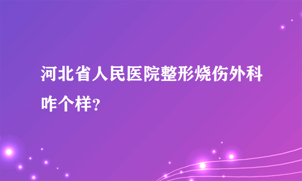 河北省人民医院整形烧伤外科咋个样？