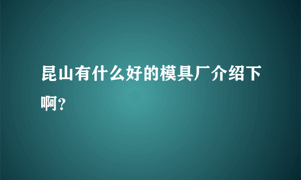昆山有什么好的模具厂介绍下啊？