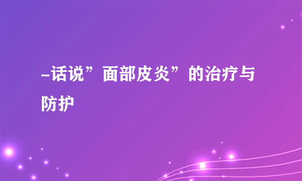 -话说”面部皮炎”的治疗与防护