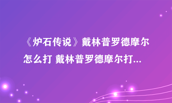 《炉石传说》戴林普罗德摩尔怎么打 戴林普罗德摩尔打法技巧攻略