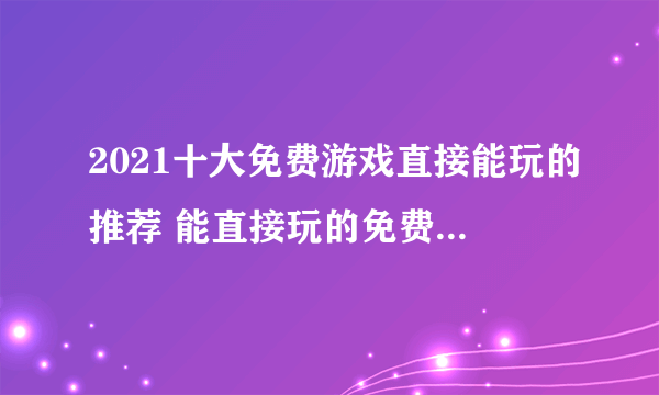 2021十大免费游戏直接能玩的推荐 能直接玩的免费游戏有哪些