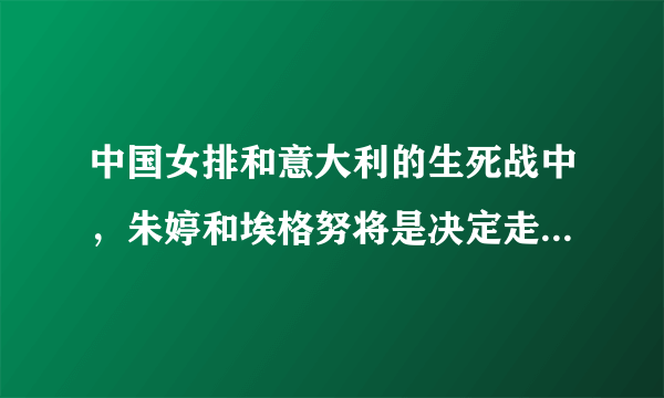 中国女排和意大利的生死战中，朱婷和埃格努将是决定走势的核心，两人技术上有何不同？
