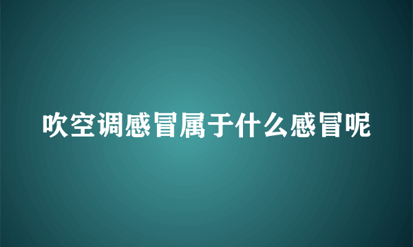 吹空调感冒属于什么感冒呢