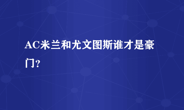 AC米兰和尤文图斯谁才是豪门？