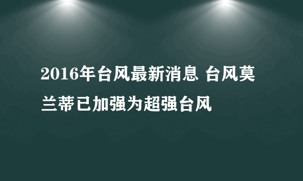 2016年台风最新消息 台风莫兰蒂已加强为超强台风