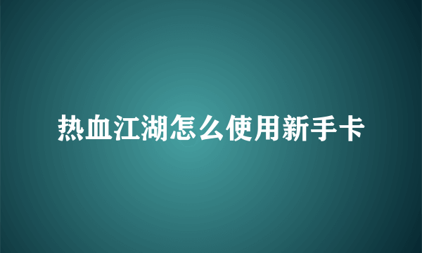 热血江湖怎么使用新手卡