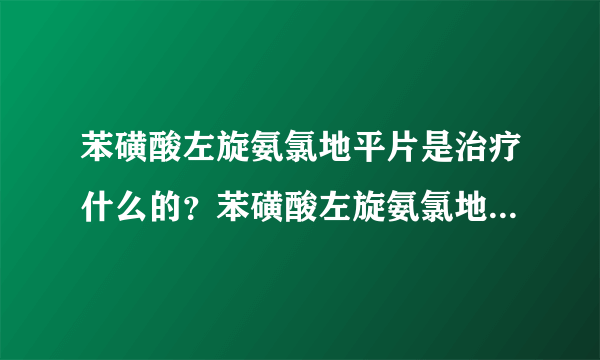苯磺酸左旋氨氯地平片是治疗什么的？苯磺酸左旋氨氯地平片多少钱