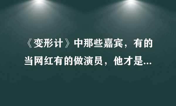 《变形计》中那些嘉宾，有的当网红有的做演员，他才是真的正能量