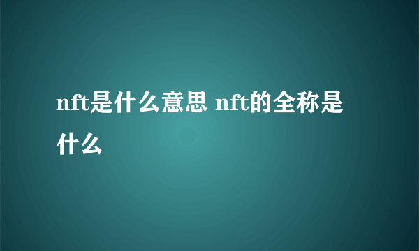 nft是什么意思 nft的全称是什么