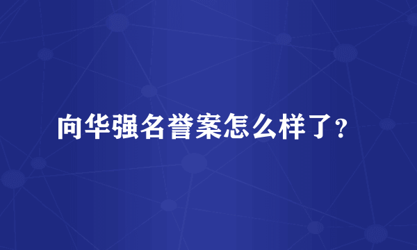 向华强名誉案怎么样了？