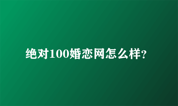绝对100婚恋网怎么样？