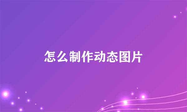 怎么制作动态图片