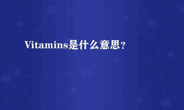 Vitamins是什么意思？