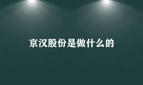 京汉股份是做什么的