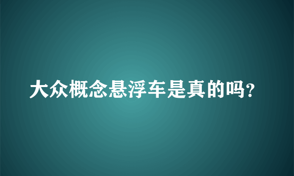 大众概念悬浮车是真的吗？