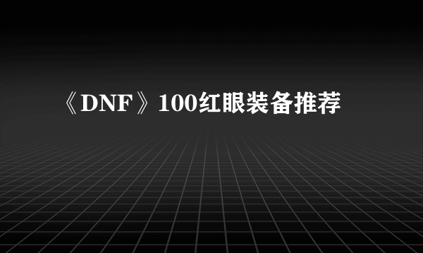 《DNF》100红眼装备推荐