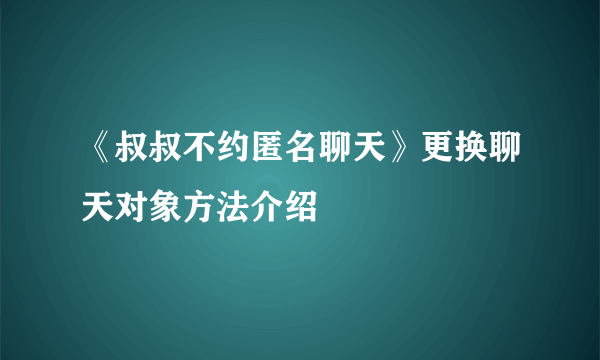 《叔叔不约匿名聊天》更换聊天对象方法介绍