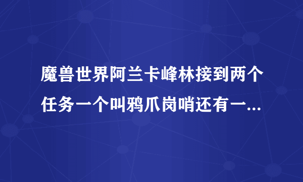 魔兽世界阿兰卡峰林接到两个任务一个叫鸦爪岗哨还有一个叫利爪之玩请问哪个是主线任务，请你告诉我两个是
