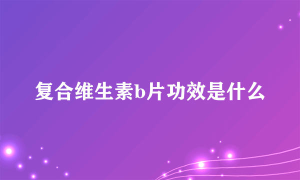 复合维生素b片功效是什么