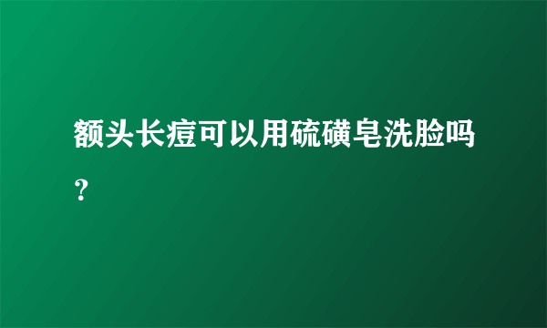额头长痘可以用硫磺皂洗脸吗？