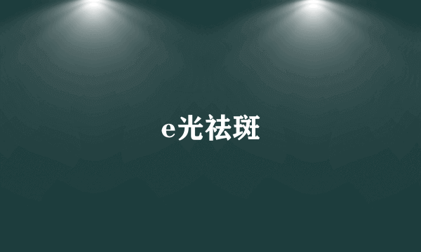 e光祛斑