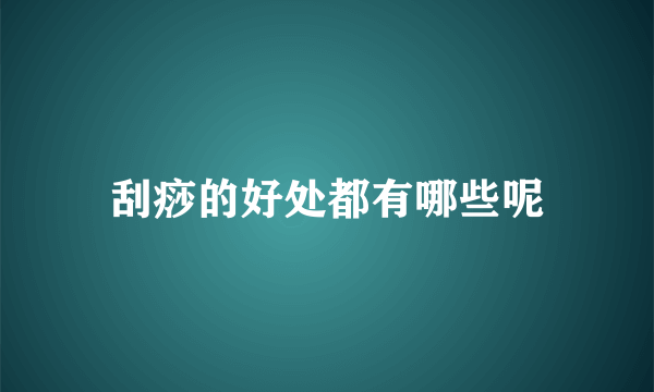 刮痧的好处都有哪些呢