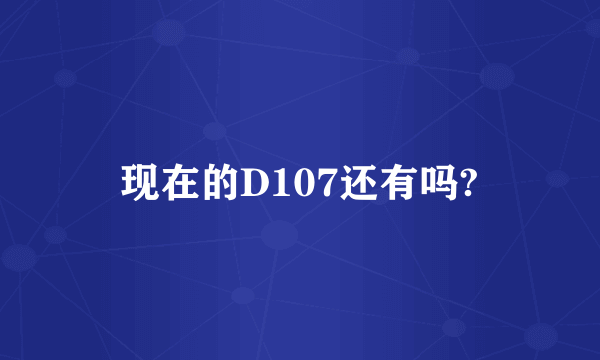现在的D107还有吗?