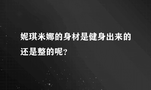 妮琪米娜的身材是健身出来的还是整的呢？