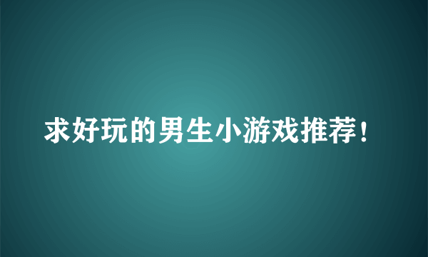 求好玩的男生小游戏推荐！