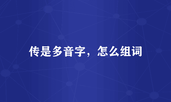 传是多音字，怎么组词