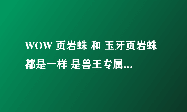 WOW 页岩蛛 和 玉牙页岩蛛都是一样 是兽王专属特殊宠物吗？