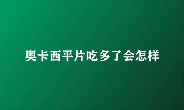 奥卡西平片吃多了会怎样