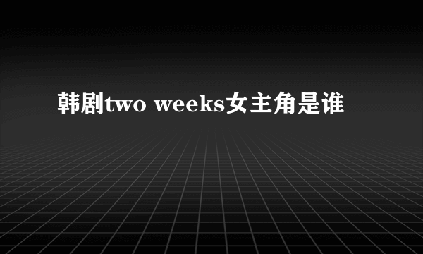 韩剧two weeks女主角是谁
