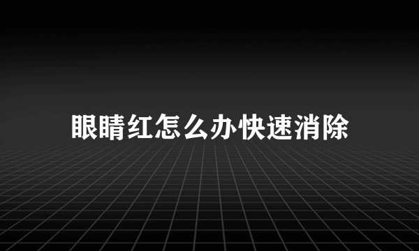 眼睛红怎么办快速消除