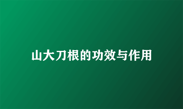 山大刀根的功效与作用