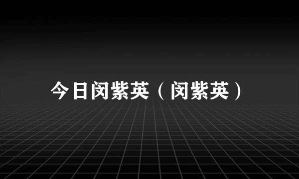 今日闵紫英（闵紫英）