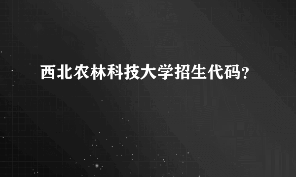西北农林科技大学招生代码？