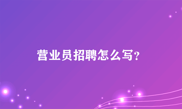 营业员招聘怎么写？
