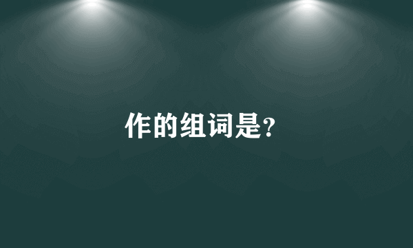 作的组词是？