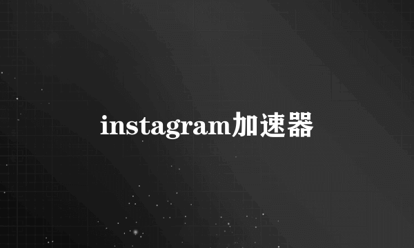 instagram加速器