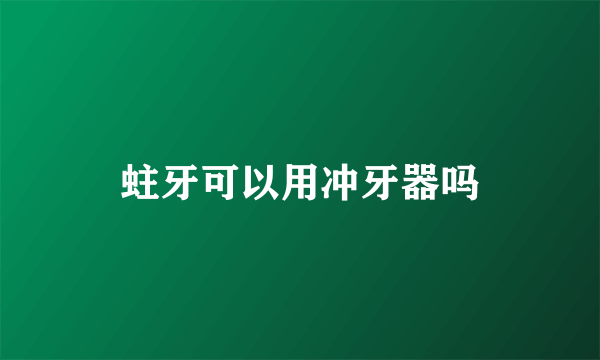 蛀牙可以用冲牙器吗