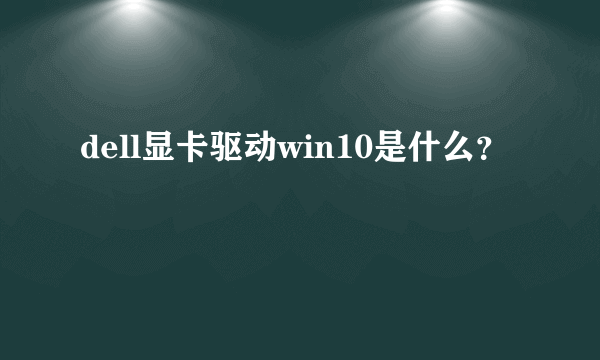 dell显卡驱动win10是什么？