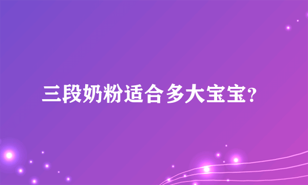 三段奶粉适合多大宝宝？