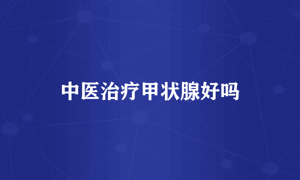 中医治疗甲状腺好吗