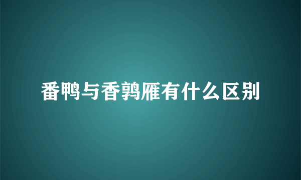 番鸭与香鹑雁有什么区别