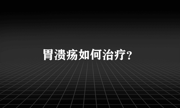 胃溃疡如何治疗？