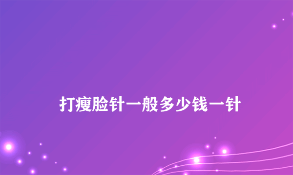 
    打瘦脸针一般多少钱一针
  
